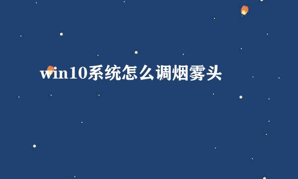 win10系统怎么调烟雾头