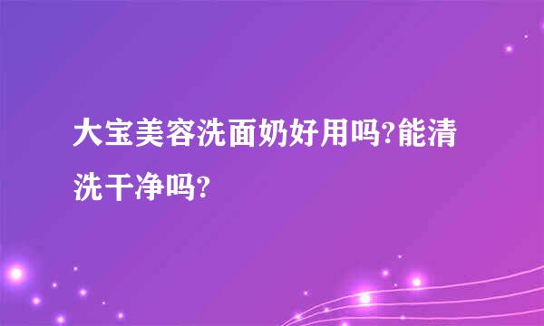 大宝美容洗面奶好用吗?能清洗干净吗?