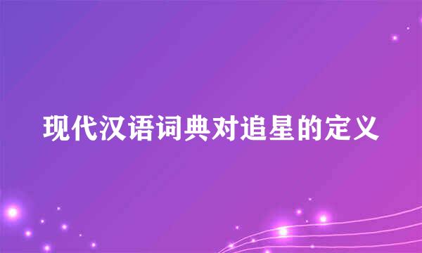 现代汉语词典对追星的定义