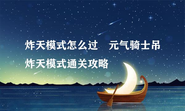 炸天模式怎么过 元气骑士吊炸天模式通关攻略