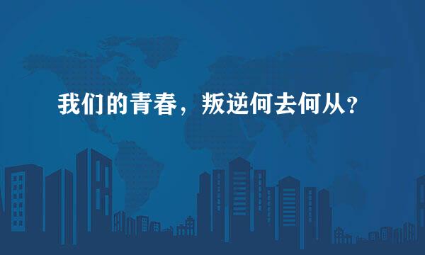 我们的青春，叛逆何去何从？