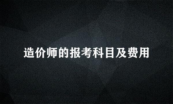 造价师的报考科目及费用
