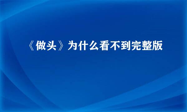 《做头》为什么看不到完整版
