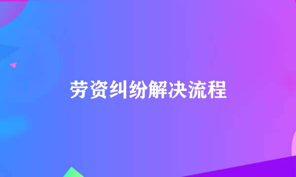 劳资纠纷解决流程