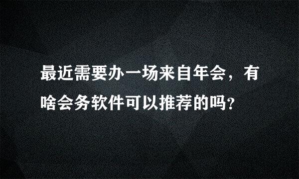 最近需要办一场来自年会，有啥会务软件可以推荐的吗？