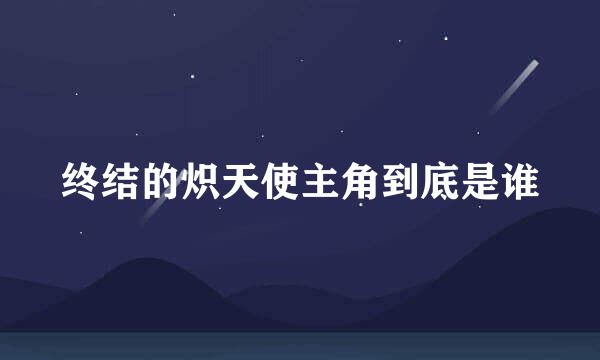 终结的炽天使主角到底是谁