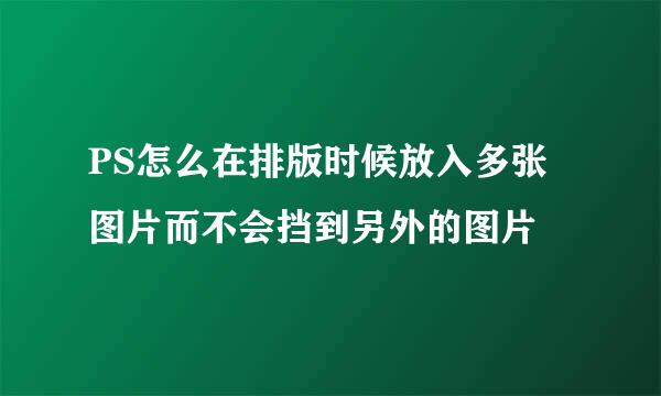 PS怎么在排版时候放入多张图片而不会挡到另外的图片
