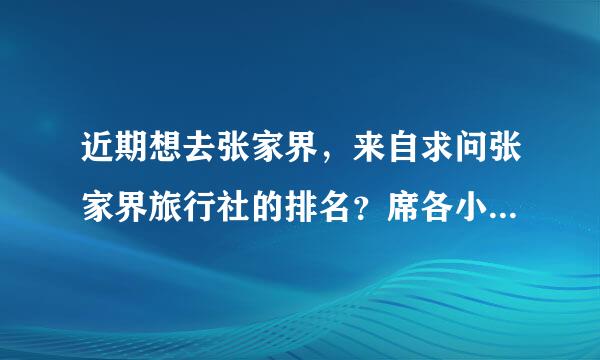 近期想去张家界，来自求问张家界旅行社的排名？席各小讲冲商坏溶案求推荐一家比较好的