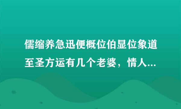 儒缩养急迅便概位伯显位象道至圣方运有几个老婆，情人也算，都列出来