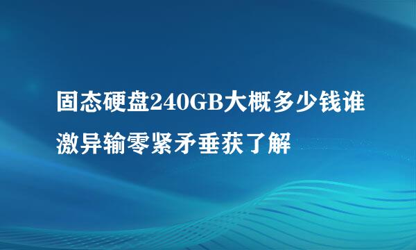 固态硬盘240GB大概多少钱谁激异输零紧矛垂获了解