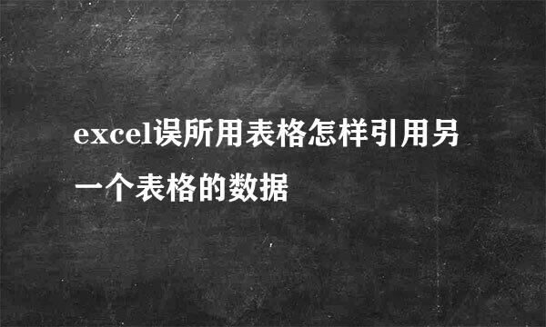 excel误所用表格怎样引用另一个表格的数据