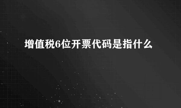 增值税6位开票代码是指什么