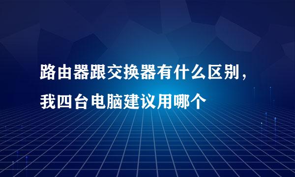 路由器跟交换器有什么区别，我四台电脑建议用哪个