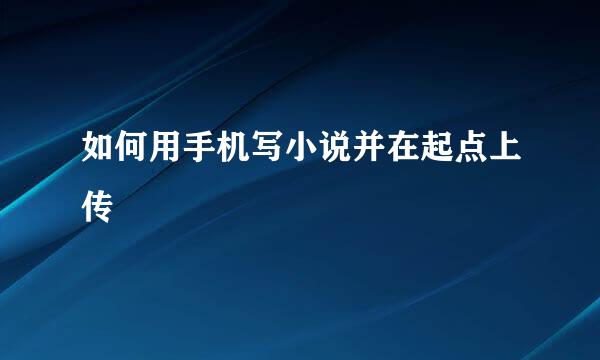 如何用手机写小说并在起点上传