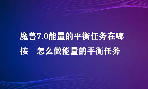 魔兽7.0能量的平衡任务在哪接 怎么做能量的平衡任务