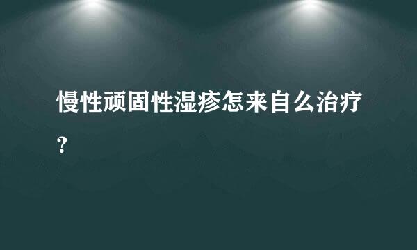 慢性顽固性湿疹怎来自么治疗？