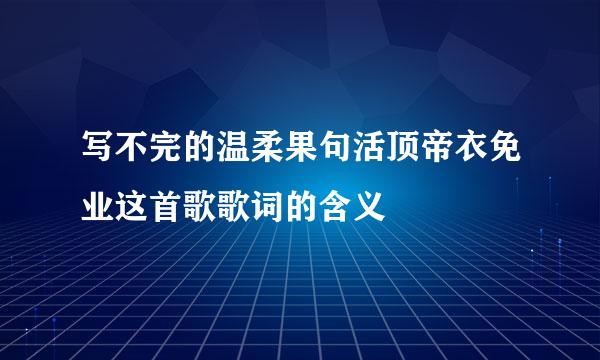 写不完的温柔果句活顶帝衣免业这首歌歌词的含义