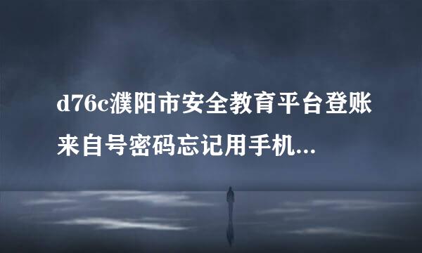 d76c濮阳市安全教育平台登账来自号密码忘记用手机怎么找回
