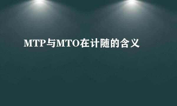 MTP与MTO在计随的含义