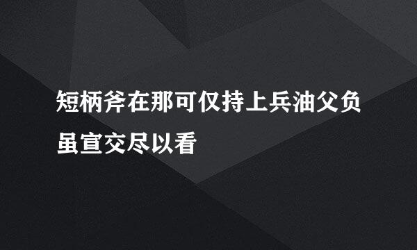 短柄斧在那可仅持上兵油父负虽宣交尽以看