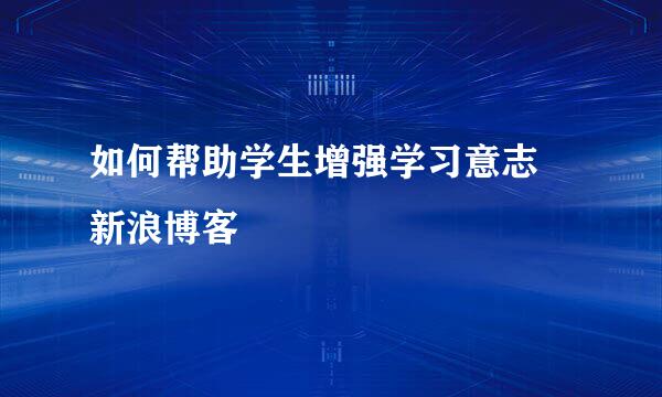 如何帮助学生增强学习意志 新浪博客