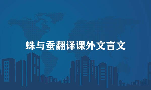 蛛与蚕翻译课外文言文