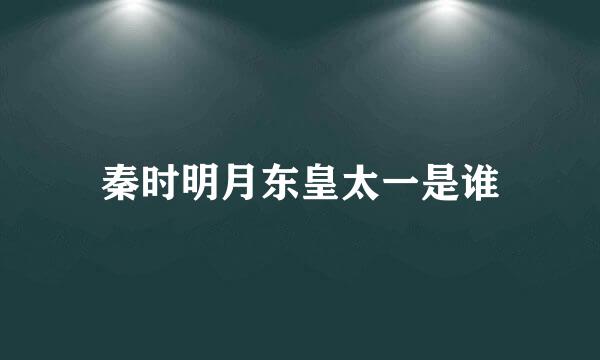 秦时明月东皇太一是谁