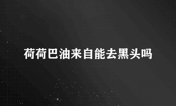 荷荷巴油来自能去黑头吗