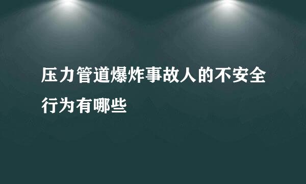 压力管道爆炸事故人的不安全行为有哪些