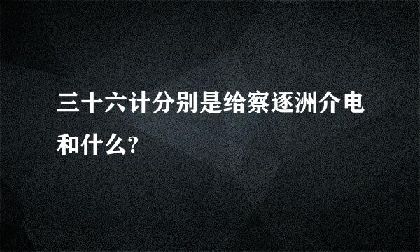 三十六计分别是给察逐洲介电和什么?