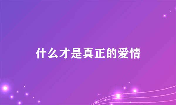 什么才是真正的爱情