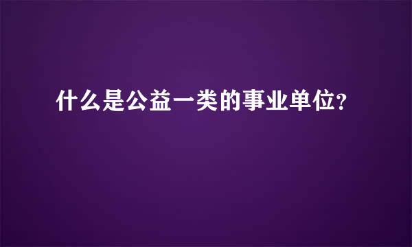 什么是公益一类的事业单位？