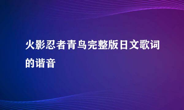 火影忍者青鸟完整版日文歌词的谐音