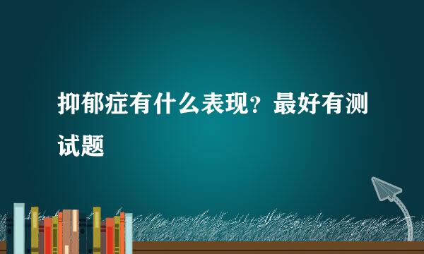 抑郁症有什么表现？最好有测试题