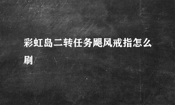 彩虹岛二转任务飓风戒指怎么刷