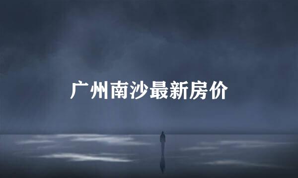 广州南沙最新房价