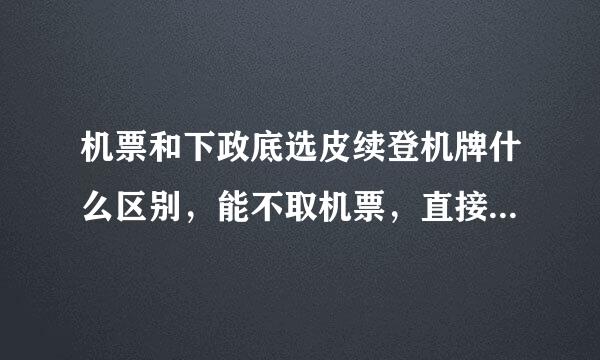 机票和下政底选皮续登机牌什么区别，能不取机票，直接拿登机牌吗