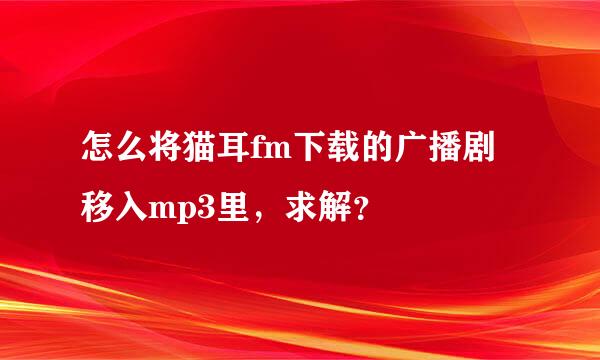 怎么将猫耳fm下载的广播剧移入mp3里，求解？