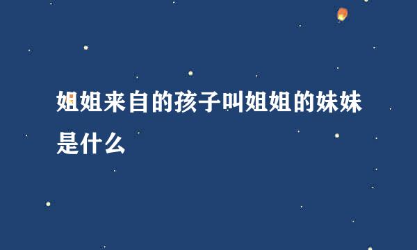 姐姐来自的孩子叫姐姐的妹妹是什么