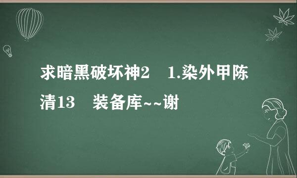 求暗黑破坏神2 1.染外甲陈清13 装备库~~谢
