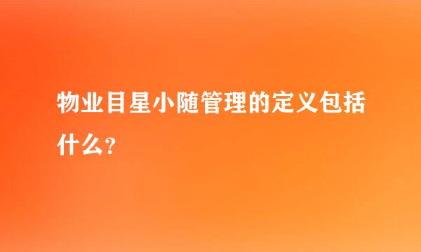 物业目星小随管理的定义包括什么？