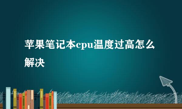 苹果笔记本cpu温度过高怎么解决