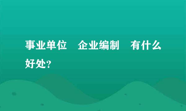 事业单位 企业编制 有什么好处？
