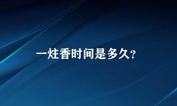 一炷香时间是多久？