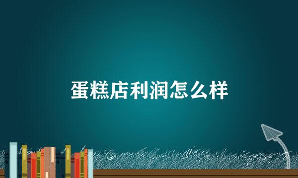 蛋糕店利润怎么样