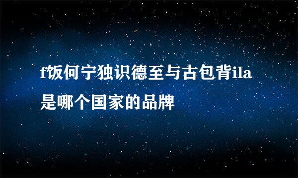 f饭何宁独识德至与古包背ila是哪个国家的品牌