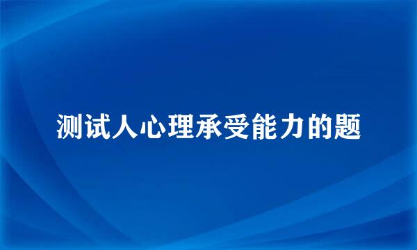 测试人心理承受能力的题