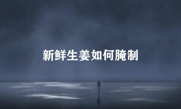新鲜生姜如何腌制