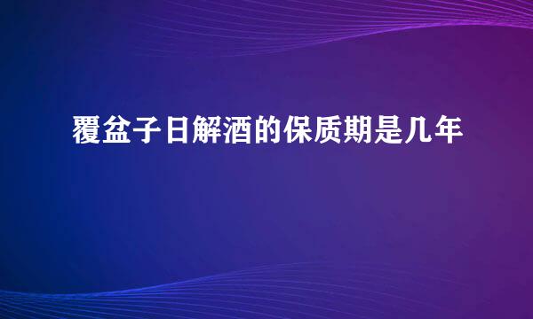 覆盆子日解酒的保质期是几年