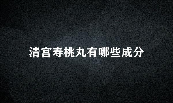清宫寿桃丸有哪些成分